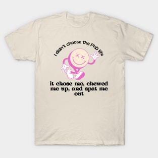 I didn't choose the PhD life, it chose me T-Shirt